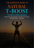 THE COMPLETE GUIDE TO NATURAL T-BOOST The Men's Vitality Roadmap Science-Backed Strategies to Reclaim Your Energy, Strength & Drive - Naturally